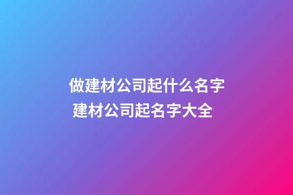 做建材公司起什么名字 建材公司起名字大全
